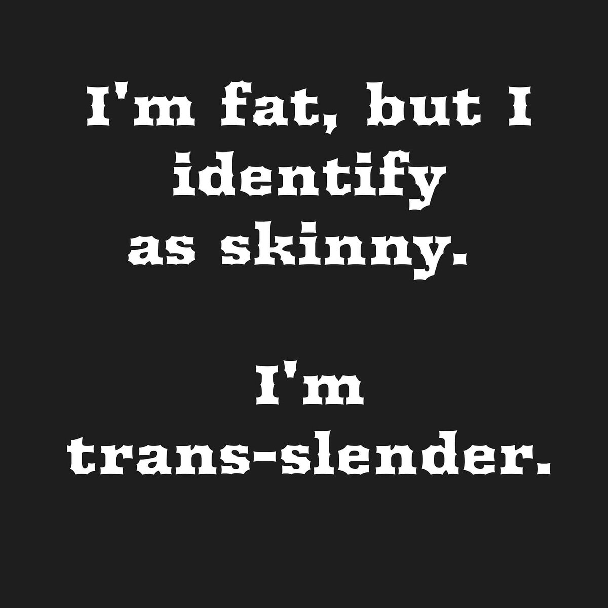 I'm Trans-slender!